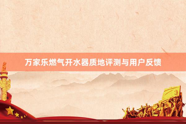 万家乐燃气开水器质地评测与用户反馈