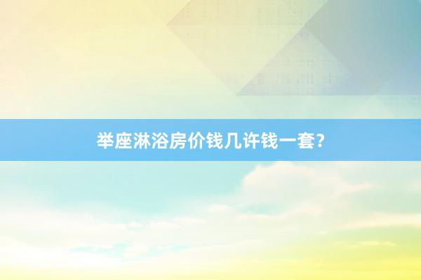 举座淋浴房价钱几许钱一套？