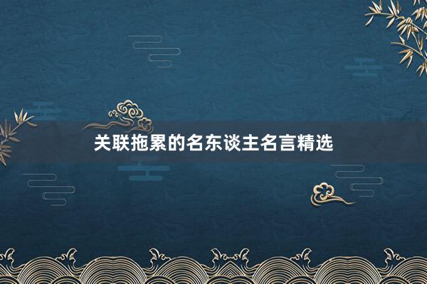 关联拖累的名东谈主名言精选